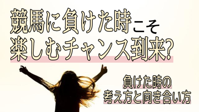 競馬に負けすぎた時こそ楽しむチャンス 負けた時の考え方と向き合い方